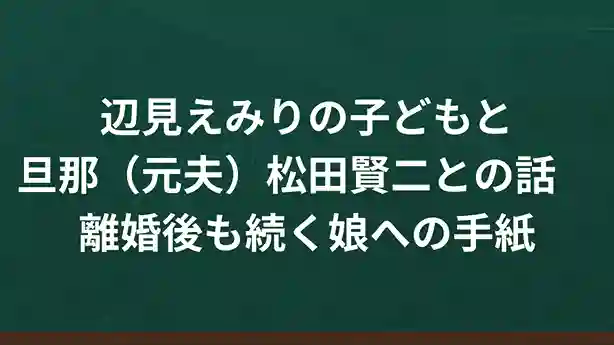 辺見えみりの子どもと旦那（元夫）松田賢二との話 離婚後も続く娘への手紙 | トコ …